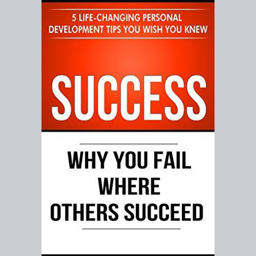 Success: Why You Fail Where Others Succeed - 5 Life-Changing Personal Development Tips You Wish You Knew EnglishBookHouse