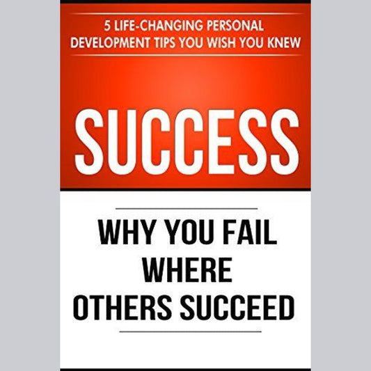 Success: Why You Fail Where Others Succeed - 5 Life-Changing Personal Development Tips You Wish You Knew EnglishBookHouse