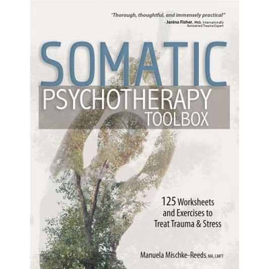Somatic Psychotherapy Toolbox: 125 Worksheets and Exercises to Treat Trauma & Stress