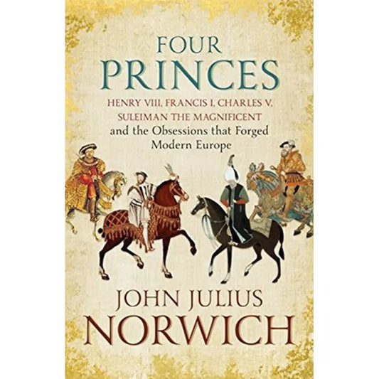 Four Princes: (Henry VIII, Francis I, Charles V, Suleiman the Magnificent and the Obsessions that Forged Modern Europe ) EnglishBookHouse
