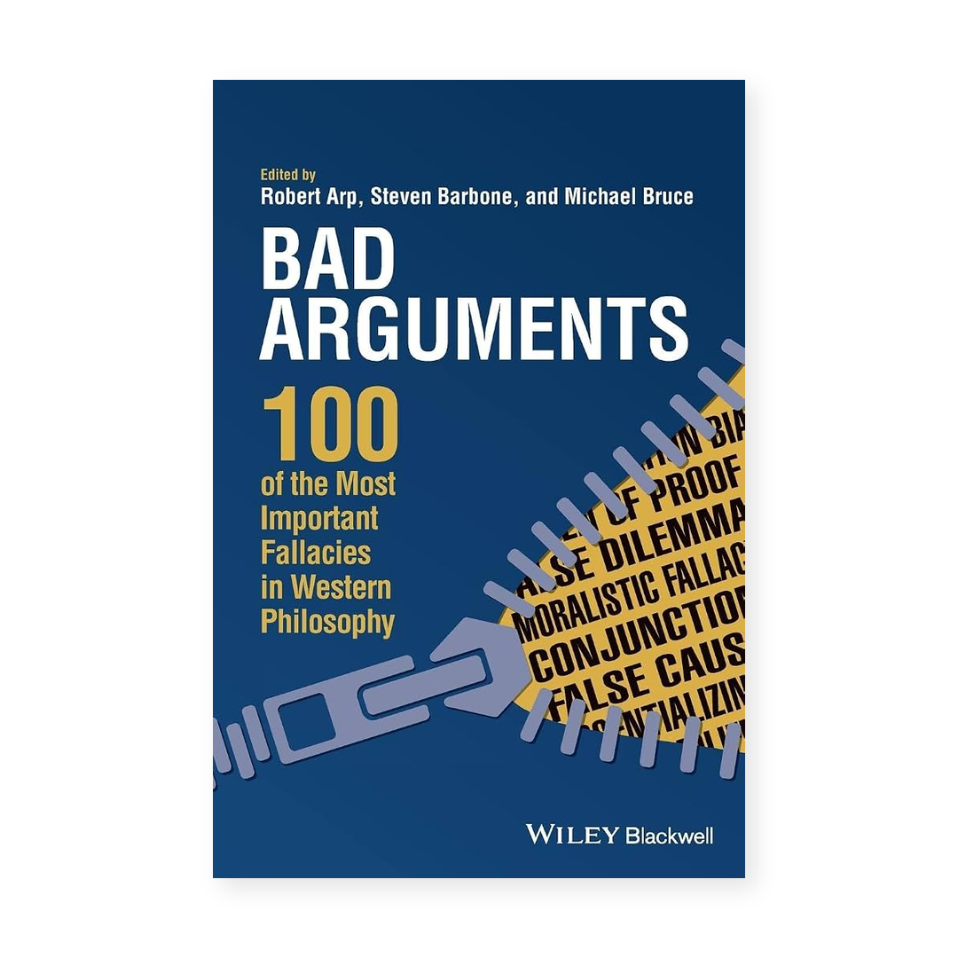 Bad Arguments: 100 of the Most Important Fallacies in Western Philosophy
